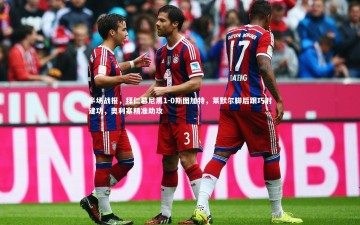 开云官网入口_半场战报，拜仁慕尼黑1-0斯图加特，莱默尔脚后跟巧射建功，奥利塞精准助攻