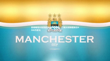 开云app_意媒曝恒大有意欧洲金靴奖得主，37场36球锋霸身价4500万欧元