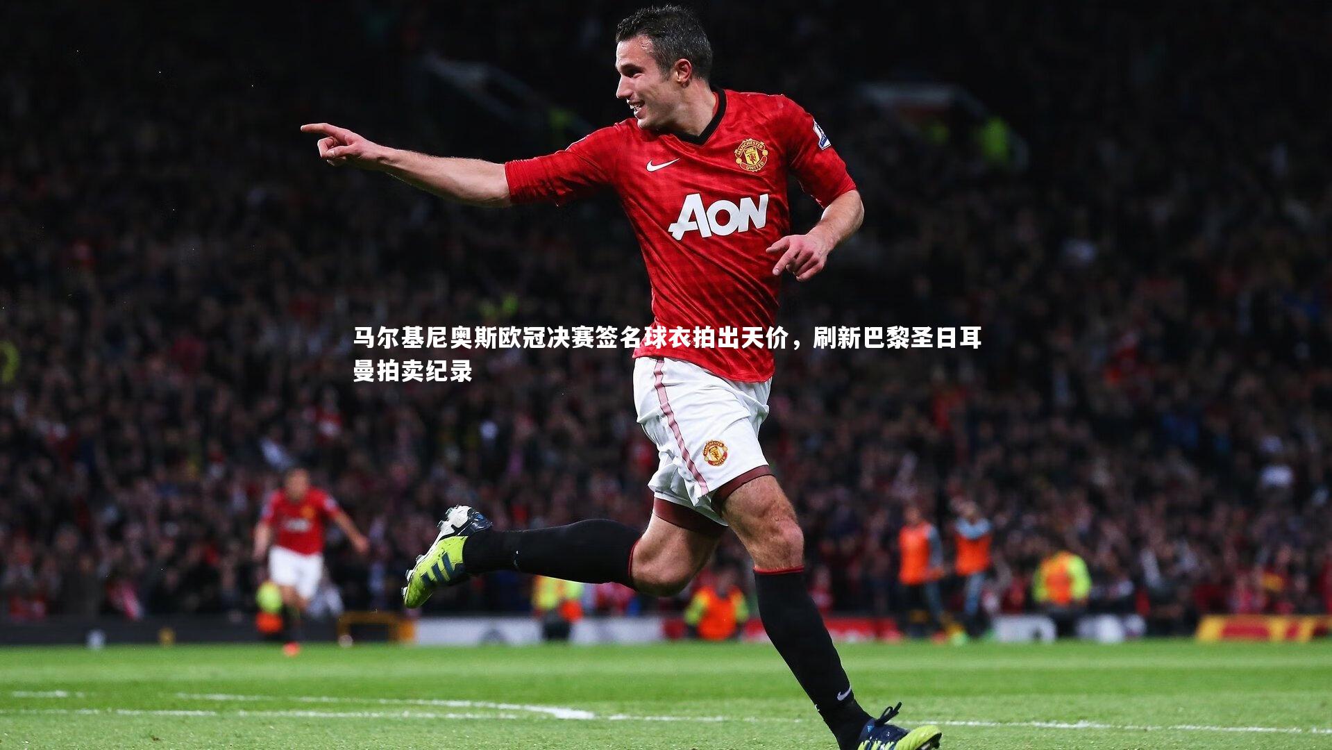 马尔基尼奥斯欧冠决赛签名球衣拍出天价，刷新巴黎圣日耳曼拍卖纪录