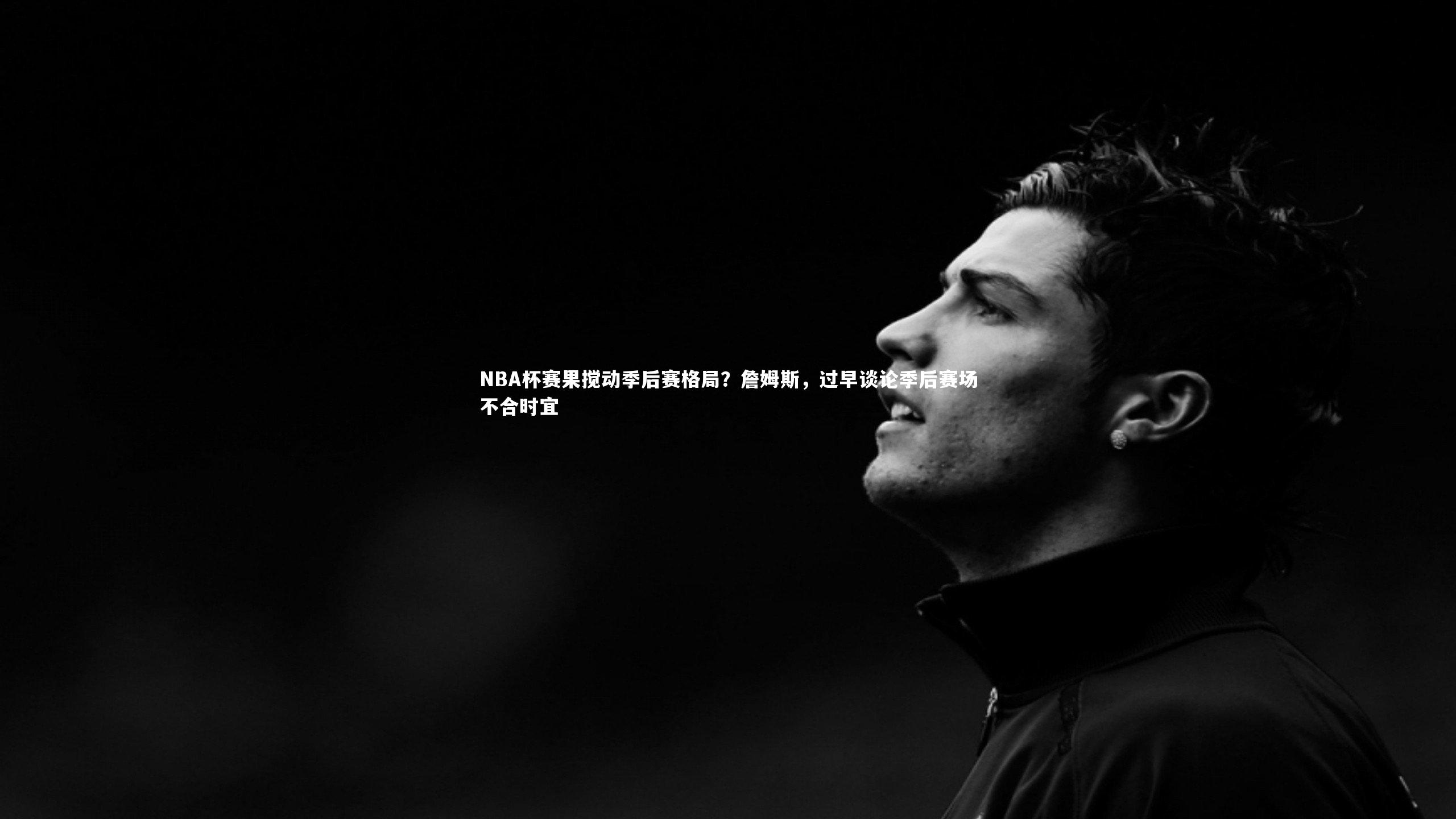 NBA杯赛果搅动季后赛格局？詹姆斯，过早谈论季后赛场不合时宜