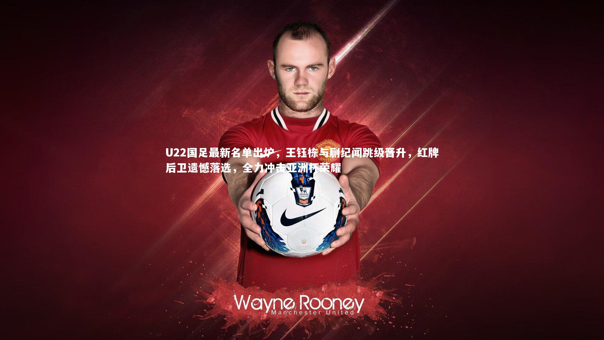 U22国足最新名单出炉，王钰栋与蒯纪闻跳级晋升，红牌后卫遗憾落选，全力冲击亚洲杯荣耀