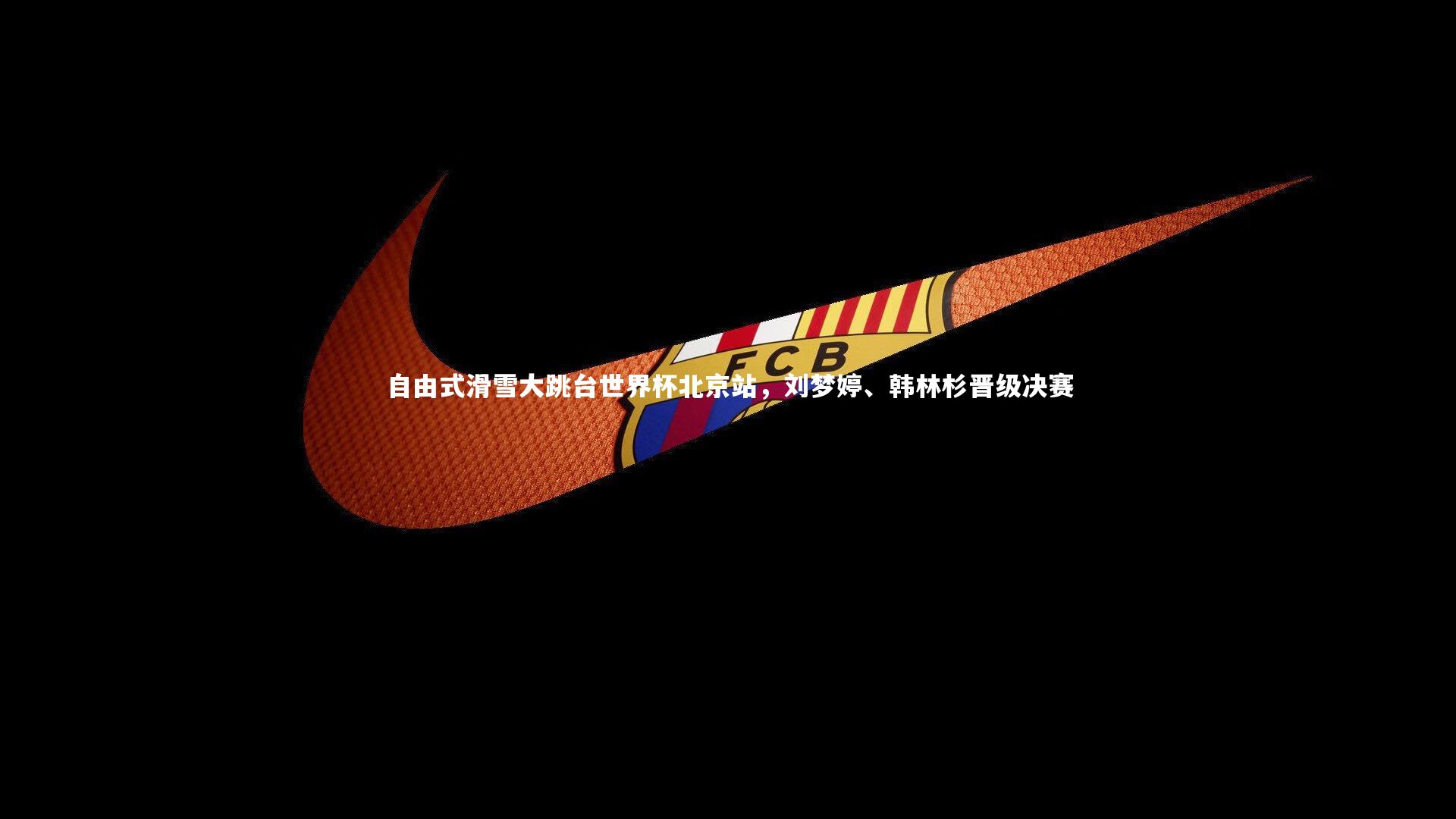 自由式滑雪大跳台世界杯北京站，刘梦婷、韩林杉晋级决赛