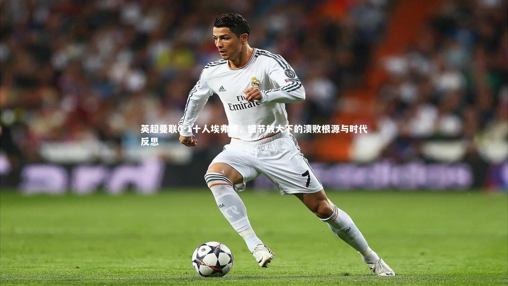英超曼联0-1十人埃弗顿，细节放大下的溃败根源与时代反思