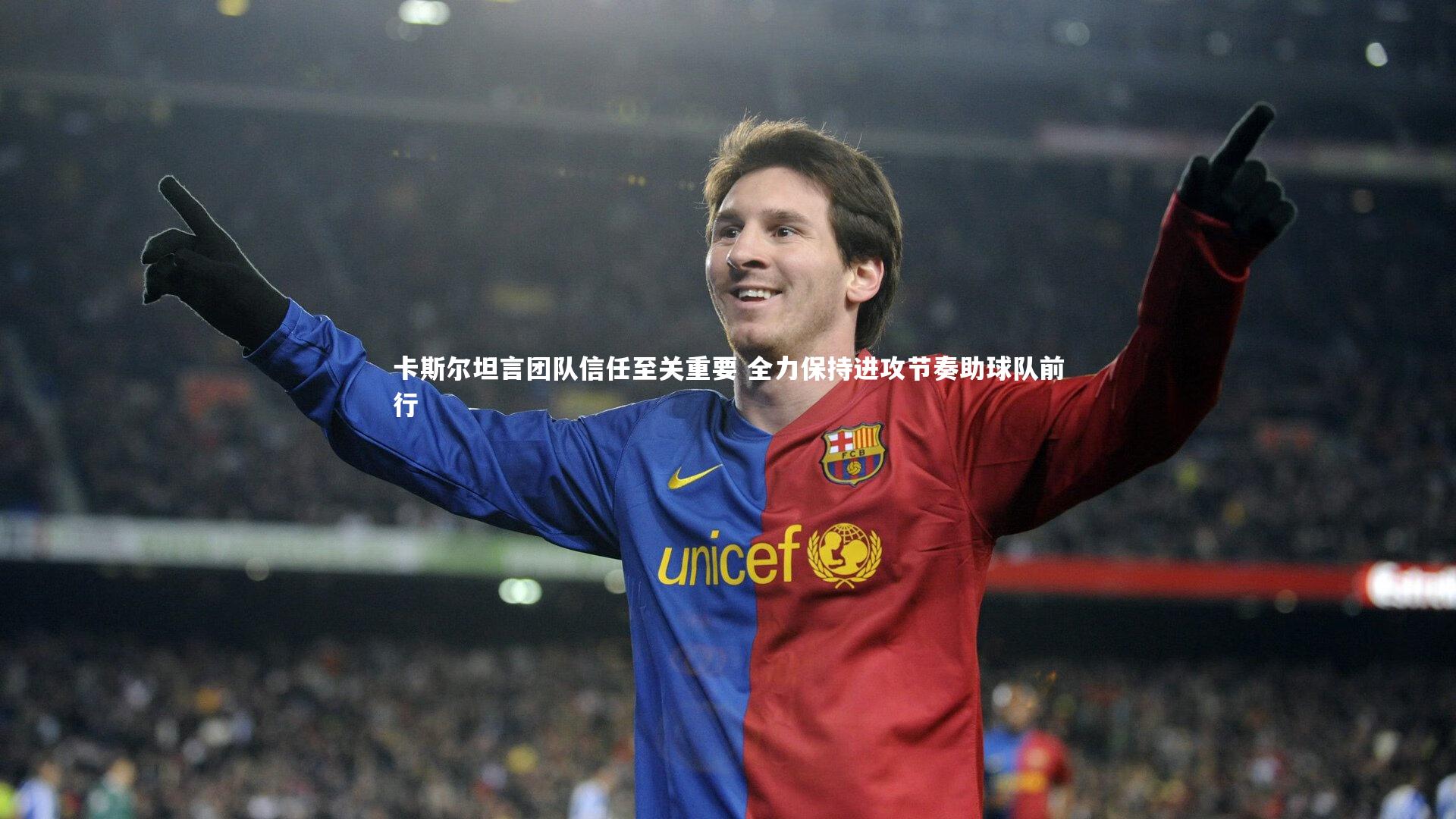 卡斯尔坦言团队信任至关重要 全力保持进攻节奏助球队前行