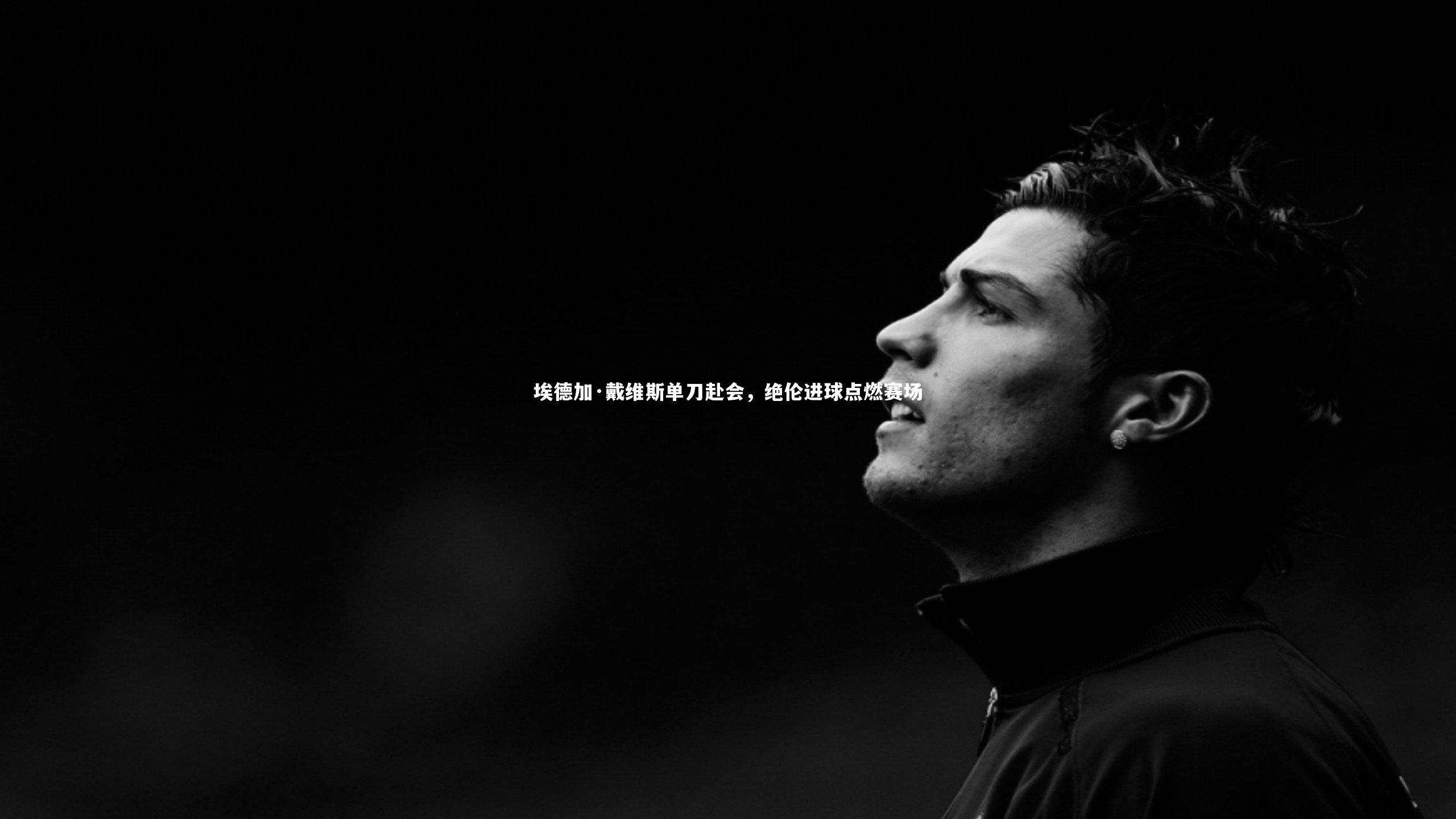 埃德加·戴维斯单刀赴会，绝伦进球点燃赛场