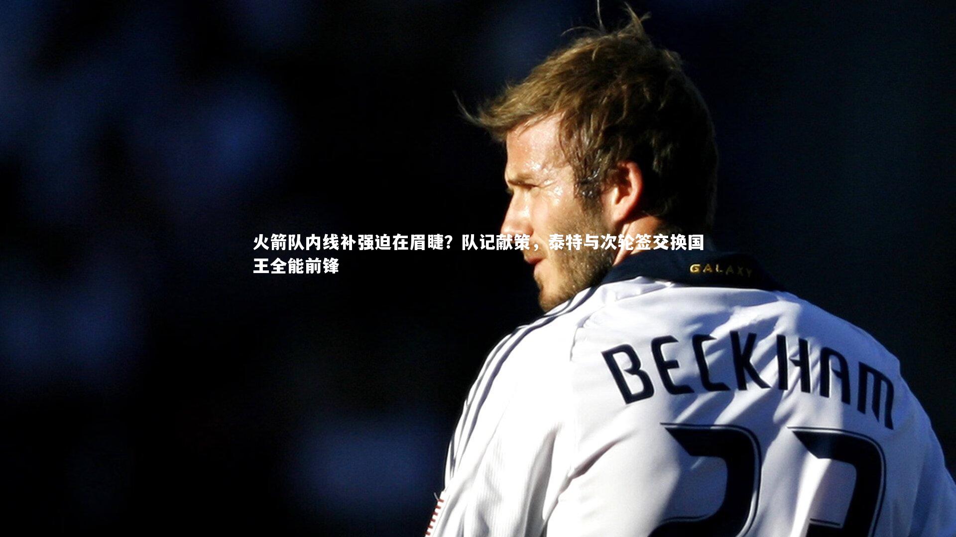 火箭队内线补强迫在眉睫？队记献策，泰特与次轮签交换国王全能前锋