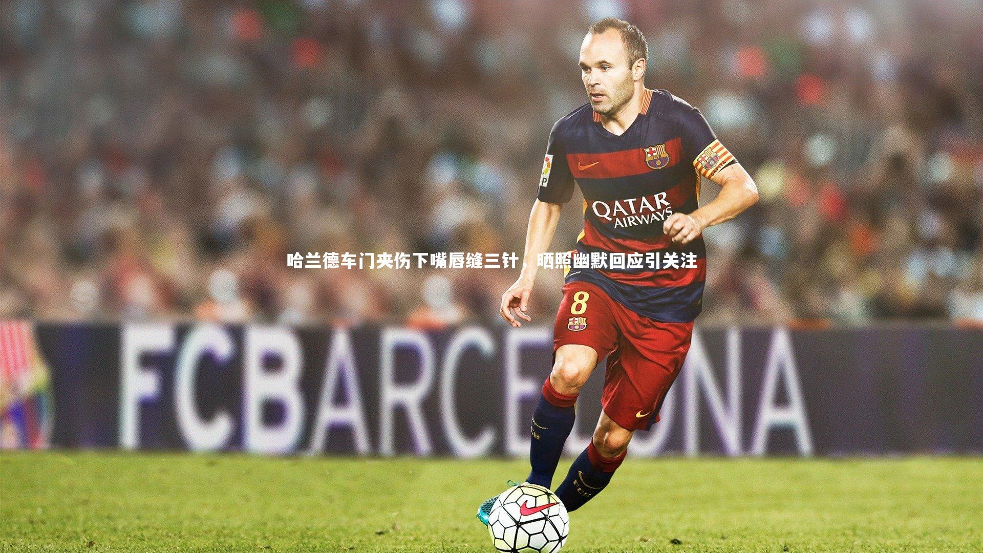 哈兰德车门夹伤下嘴唇缝三针，晒照幽默回应引关注