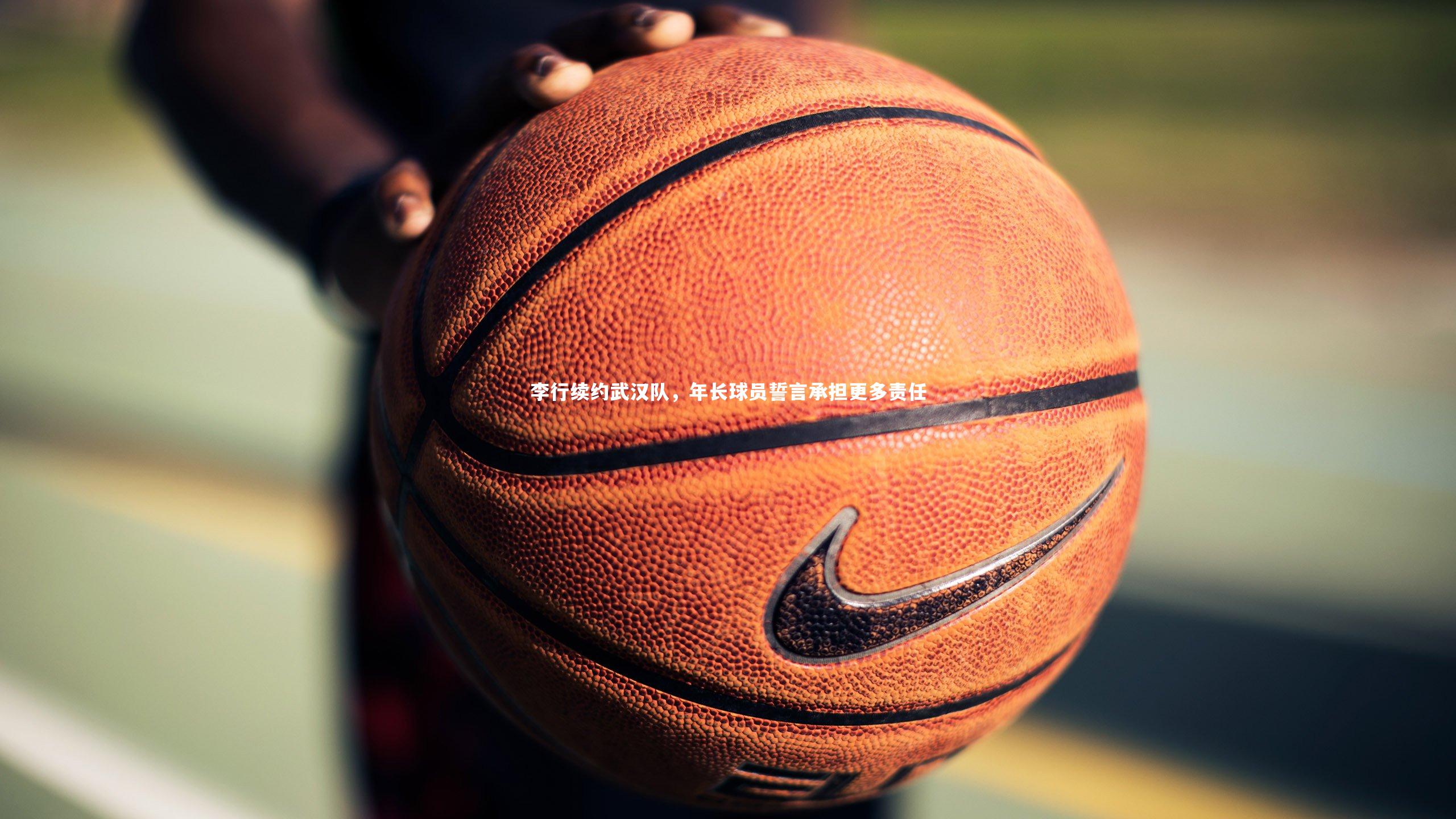 李行续约武汉队，年长球员誓言承担更多责任