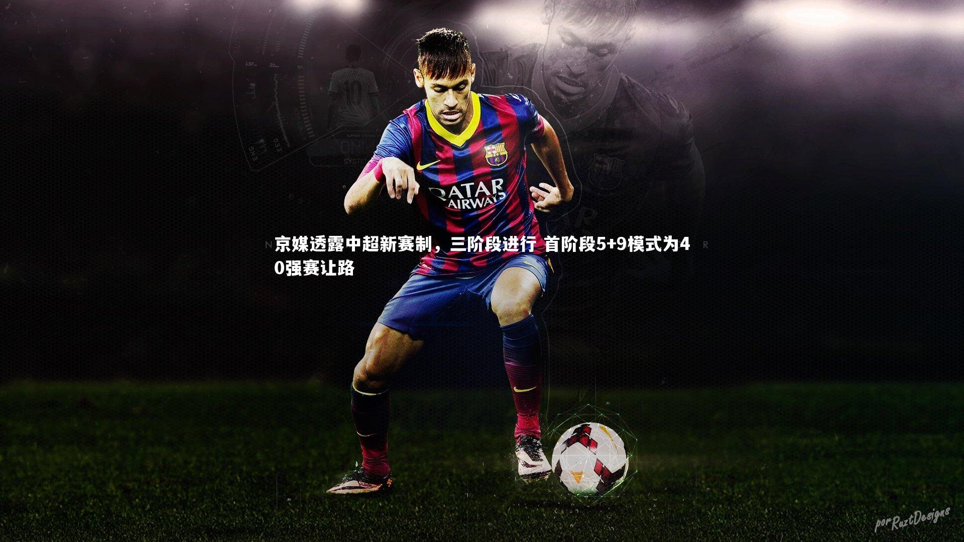 京媒透露中超新赛制，三阶段进行 首阶段5+9模式为40强赛让路