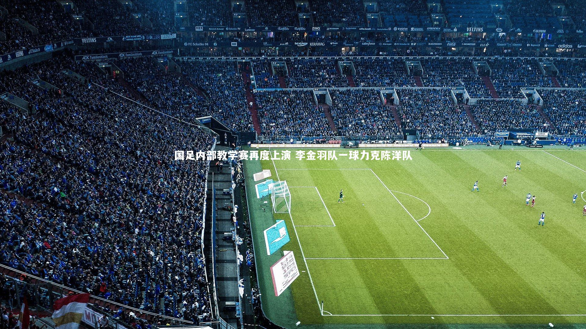 国足内部教学赛再度上演 李金羽队一球力克陈洋队