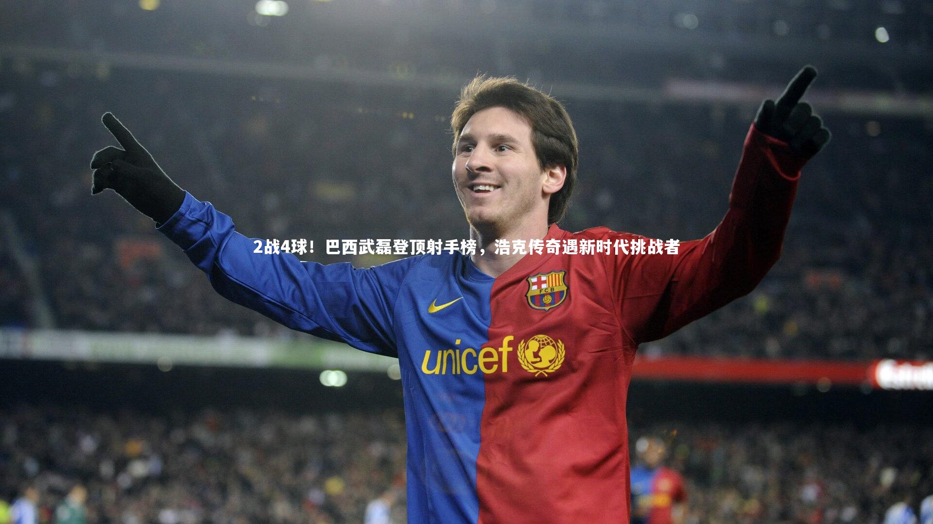 2战4球！巴西武磊登顶射手榜，浩克传奇遇新时代挑战者
